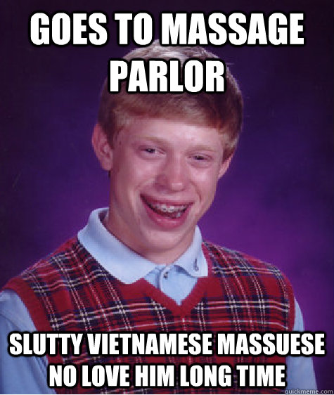 goes to massage parlor  slutty vietnamese massuese no love him long time  Bad Luck Brian