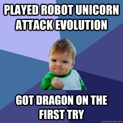 played robot unicorn attack evolution got dragon on the first try  Success Kid