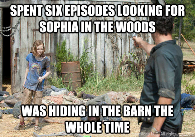 Spent six episodes looking for sophia in the woods was hiding in the barn the whole time  Walking Dead Sophia