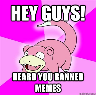 Hey guys! Heard you banned memes   Slowpoke Earthquake