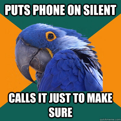 puts phone on silent calls it just to make sure  Paranoid Parrot