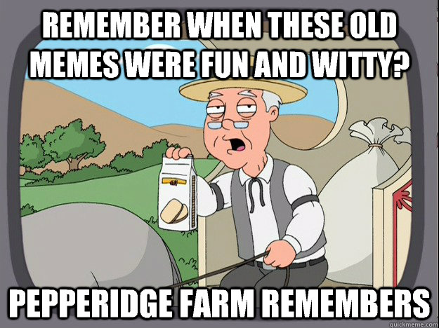 remember when these old memes were fun and witty? Pepperidge farm remembers - remember when these old memes were fun and witty? Pepperidge farm remembers  Pepperidge Farm Remembers