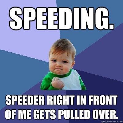 Speeding. Speeder right in front of me gets pulled over.  Success Kid