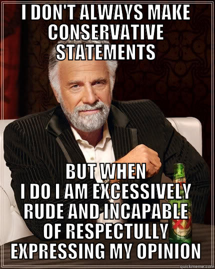 I DON'T ALWAYS MAKE CONSERVATIVE STATEMENTS BUT WHEN I DO I AM EXCESSIVELY RUDE AND INCAPABLE OF RESPECTULLY EXPRESSING MY OPINION The Most Interesting Man In The World