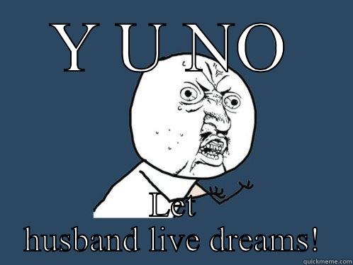 Y U NO LET HUSBAND LIVE DREAMS! Y U No