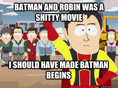 Batman and Robin was a shitty movie I should have made Batman Begins  Captain Hindsight