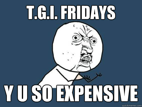 t.g.i. fridays y u so expensive  Y U No