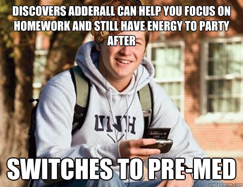 Discovers adderall can help you focus on homework and still have energy to party after Switches to pre-med  College Freshman