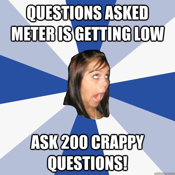 Questions asked meter is getting low Ask 200 crappy questions! - Questions asked meter is getting low Ask 200 crappy questions!  Annoying Facebook Girl