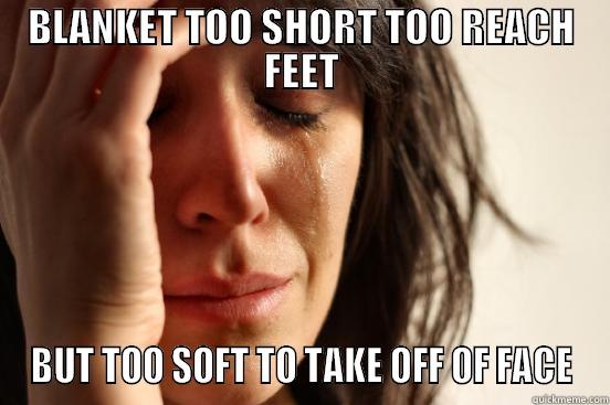 BLANKET TOO SHORT TOO REACH FEET BUT TOO SOFT TO TAKE OFF OF FACE First World Problems