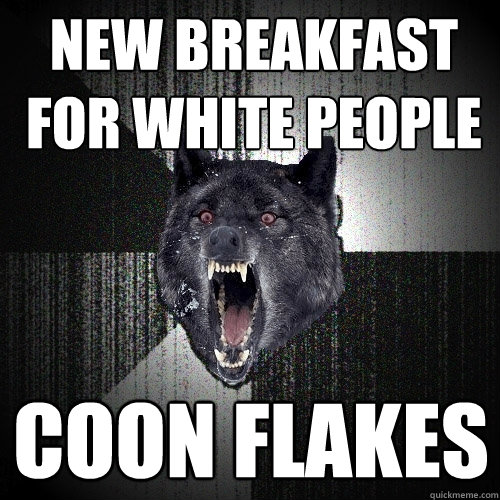 New Breakfast for White People Coon Flakes  Insanity Wolf