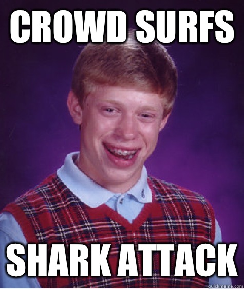 Crowd surfs Shark attack  Bad Luck Brian