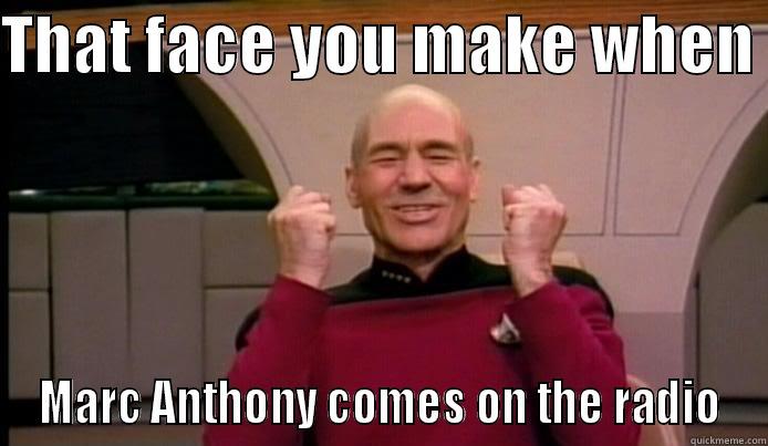 THAT FACE YOU MAKE WHEN  MARC ANTHONY COMES ON THE RADIO Misc