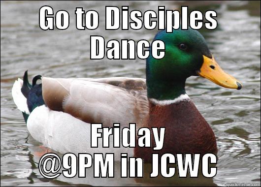 GO TO DISCIPLES DANCE FRIDAY @9PM IN JCWC Actual Advice Mallard