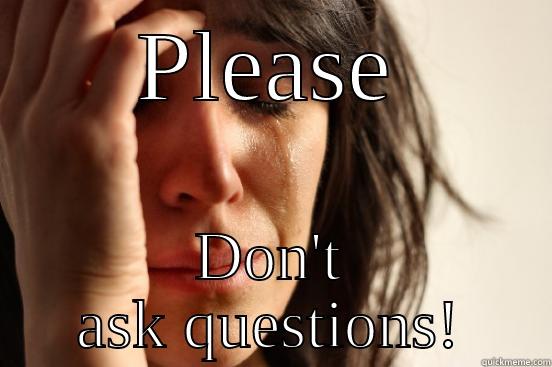 PLEASE DON'T ASK QUESTIONS! First World Problems