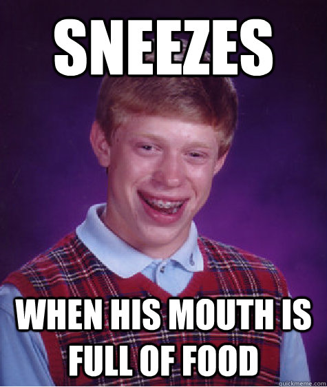 sneezes  when his mouth is full of food  Bad Luck Brian