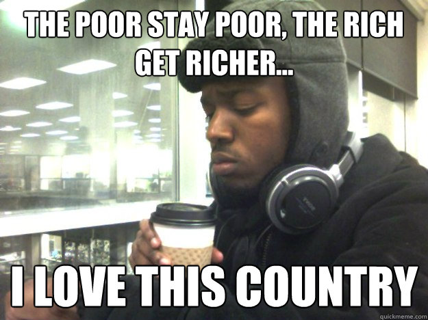 The Poor Stay Poor, The rich get richer... I love this country - The Poor Stay Poor, The rich get richer... I love this country  Privileged Black Kid