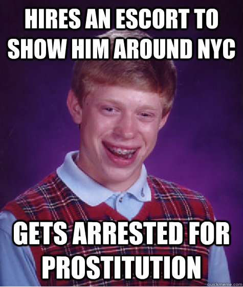 hires an escort to show him around NYC gets arrested for prostitution   Bad Luck Brian