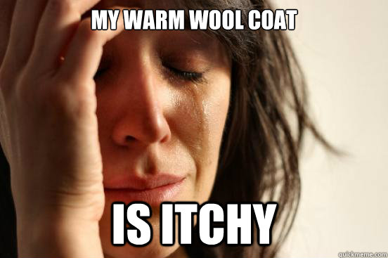 my warm wool coat is itchy  First World Problems