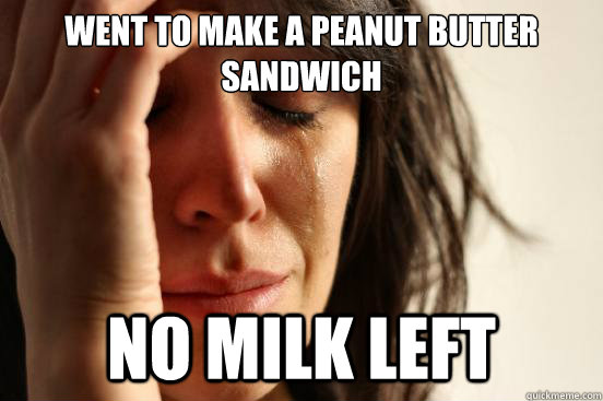 Went to make a peanut butter sandwich No milk left  First World Problems
