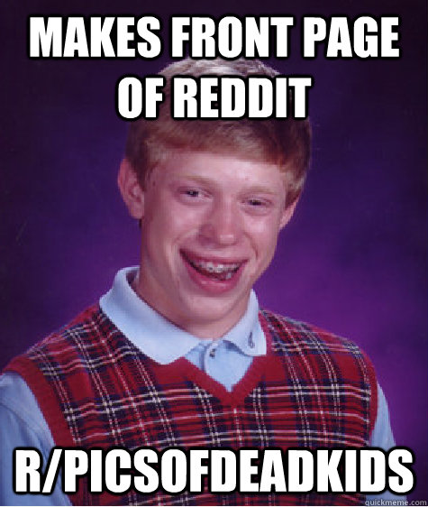 Makes front page of reddit r/picsofdeadkids - Makes front page of reddit r/picsofdeadkids  Bad Luck Brian