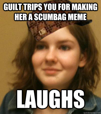 guilt trips you for making her a scumbag meme laughs - guilt trips you for making her a scumbag meme laughs  Scumbag Zoe