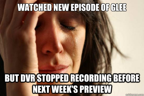 Watched New Episode of Glee but DVR stopped recording before next week's preview  First World Problems