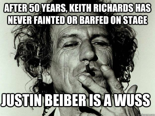 After 50 years, Keith Richards has never fainted or barfed on stage Justin Beiber is a wuss  Keith Richards