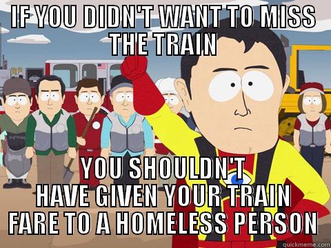 IF YOU DIDN'T WANT TO MISS THE TRAIN YOU SHOULDN'T HAVE GIVEN YOUR TRAIN FARE TO A HOMELESS PERSON Captain Hindsight