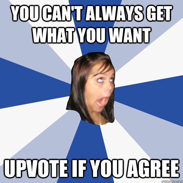 you can't always get what you want upvote if you agree  Annoying Facebook Girl