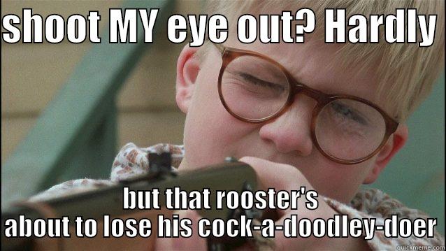 SHOOT MY EYE OUT? HARDLY  BUT THAT ROOSTER'S ABOUT TO LOSE HIS COCK-A-DOODLEY-DOER Misc
