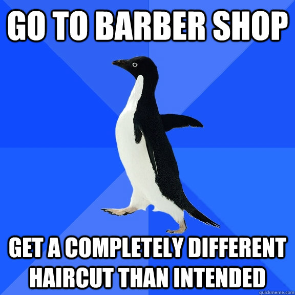 go to barber shop get a completely different haircut than intended  Socially Awkward Penguin