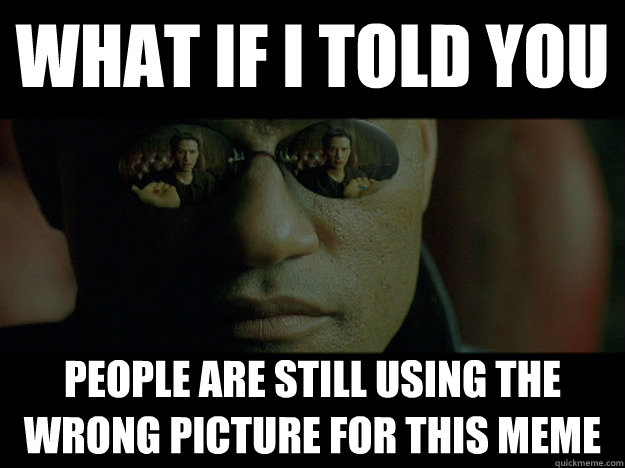 WHAT if i told you people are still using the wrong picture for this meme - WHAT if i told you people are still using the wrong picture for this meme  Real Morpheus