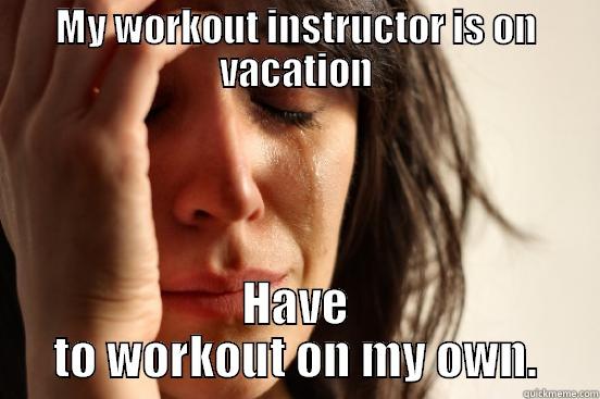 MY WORKOUT INSTRUCTOR IS ON VACATION HAVE TO WORKOUT ON MY OWN. First World Problems