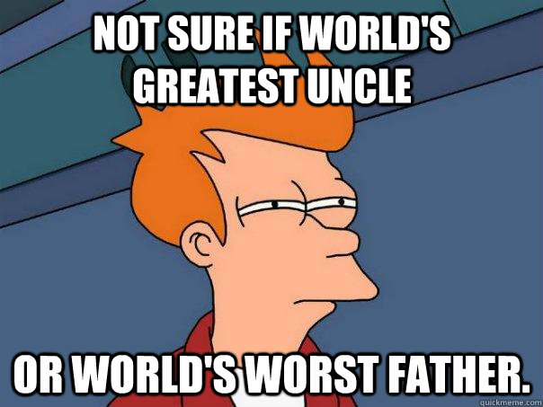 Not sure if world's greatest uncle Or world's worst father. - Not sure if world's greatest uncle Or world's worst father.  Futurama Fry