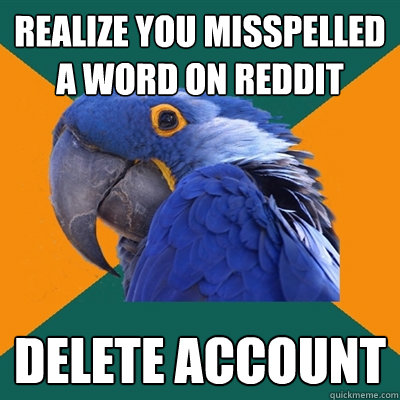 realize you Misspelled a word on reddit delete account  Paranoid Parrot