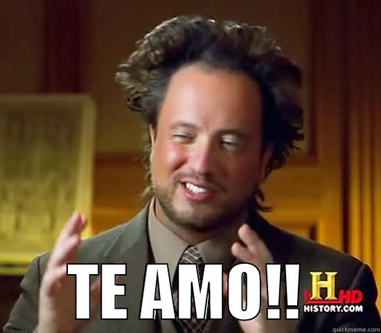 te amo -  TE AMO!! Ancient Aliens