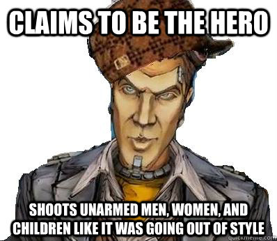 Claims to be the hero Shoots unarmed men, women, and children like it was going out of style  