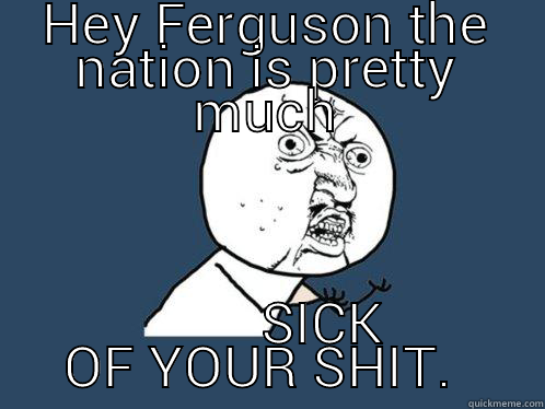 HEY FERGUSON THE NATION IS PRETTY MUCH         SICK OF YOUR SHIT.  Y U No