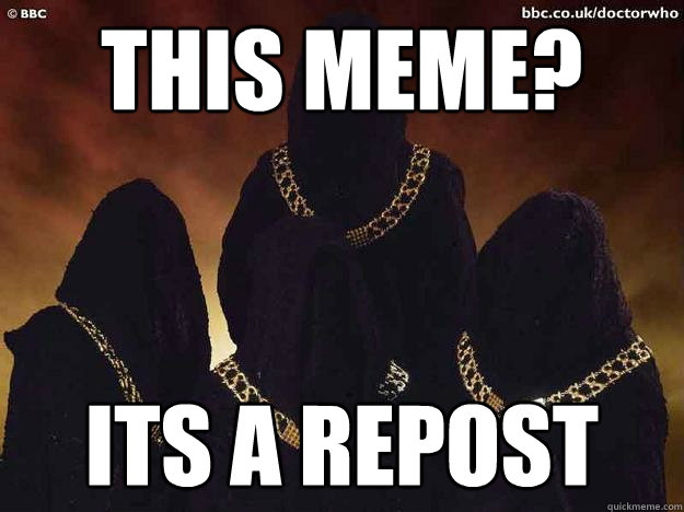 this meme? its a repost - this meme? its a repost  Adherents of the repeated meme