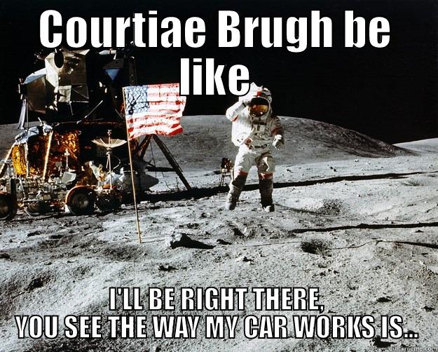 COURTIAE BRUGH BE LIKE I'LL BE RIGHT THERE, YOU SEE THE WAY MY CAR WORKS IS... Unimpressed Astronaut