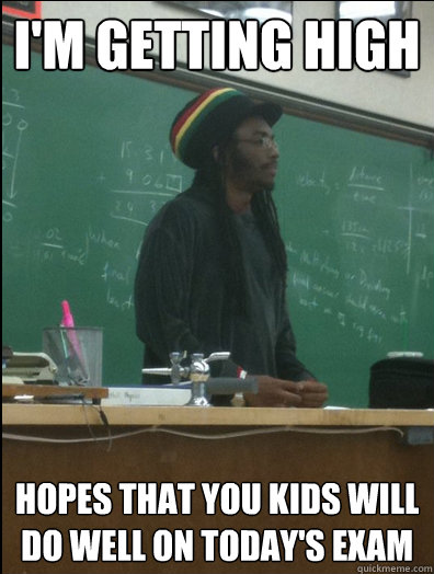 I'm getting high Hopes that you kids will do well on today's exam  Rasta Science Teacher