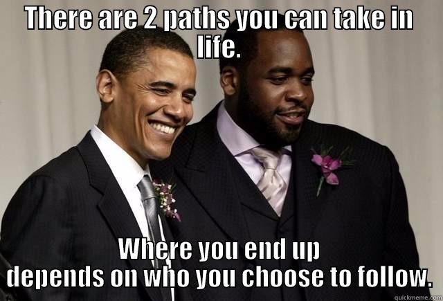 THERE ARE 2 PATHS YOU CAN TAKE IN LIFE. WHERE YOU END UP DEPENDS ON WHO YOU CHOOSE TO FOLLOW. Misc