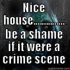 NICE HOUSE............... BE A SHAME IF IT WERE A CRIME SCENE Misc