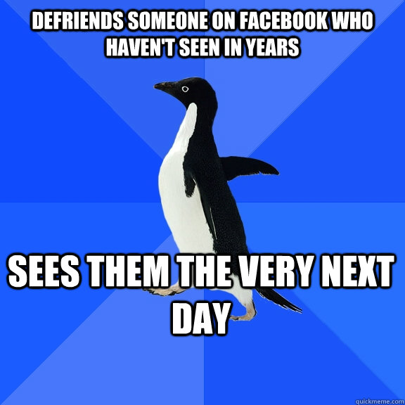 Defriends someone on facebook who haven't seen in years sees them the very next day    Socially Awkward Penguin