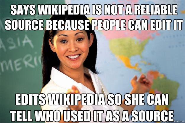 Says wikipedia is not a reliable source because people can edit it Edits wikipedia so she can tell who used it as a source - Says wikipedia is not a reliable source because people can edit it Edits wikipedia so she can tell who used it as a source  Unhelpful High School Teacher