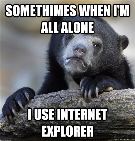 Somethimes when i'm all alone I use internet explorer  Confession Bear