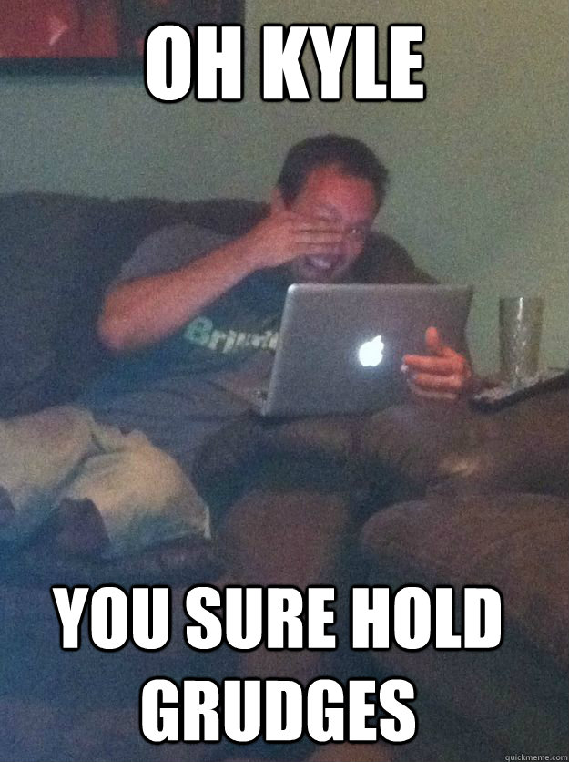oh kyle you sure hold grudges - oh kyle you sure hold grudges  Misc