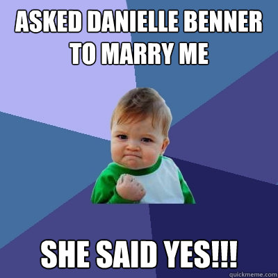 Asked danielle benner to marry me she said yes!!!  Success Kid