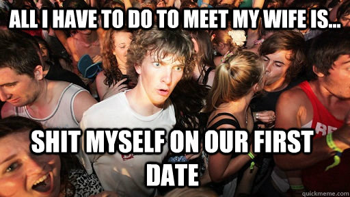 All I have to do to meet my wife is... shit myself on our first date  Sudden Clarity Clarence